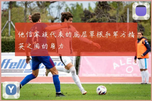 他信家族代表的底层草根和军方精英之间的角力