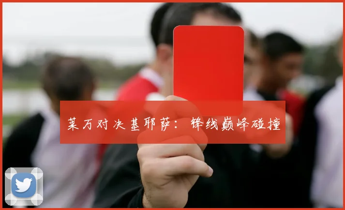 莱万对决基耶萨：锋线巅峰碰撞