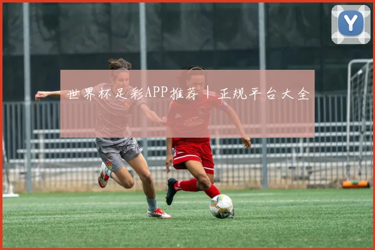 世界杯足彩APP推荐｜正规平台大全