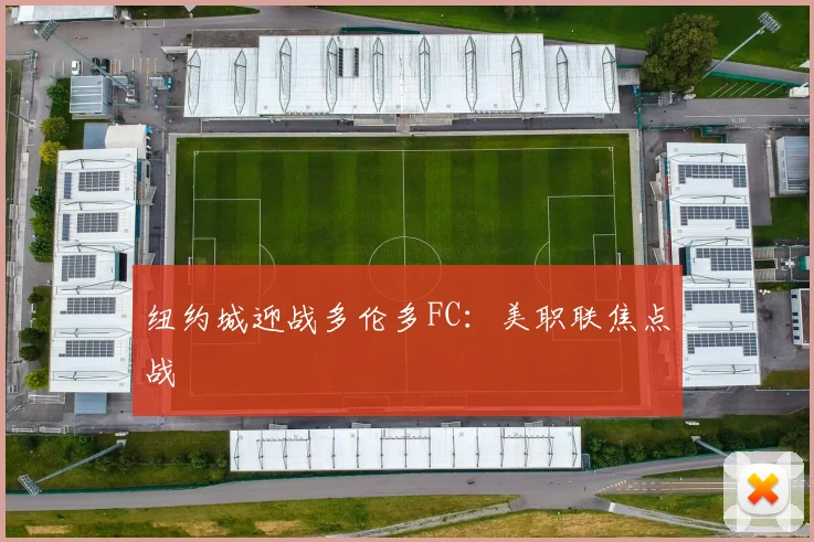 纽约城迎战多伦多FC：美职联焦点战