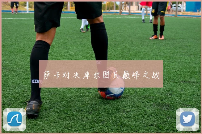 萨卡对决库尔图瓦巅峰之战