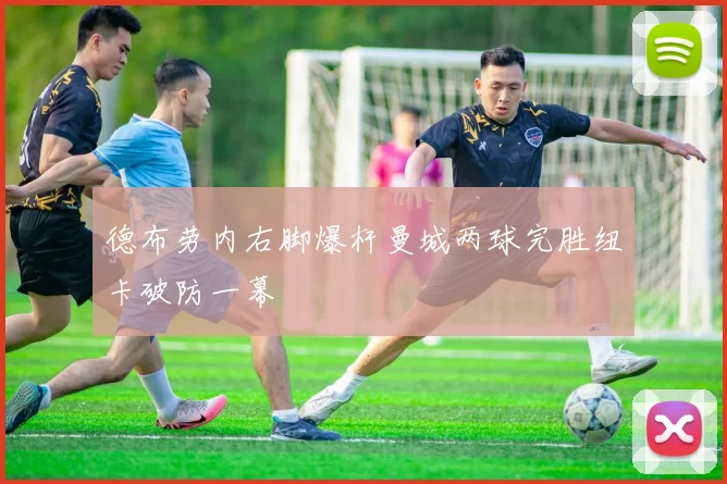 德布劳内右脚爆杆曼城两球完胜纽卡破防一幕