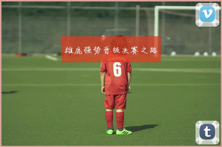 雄鹿强势晋级决赛之路