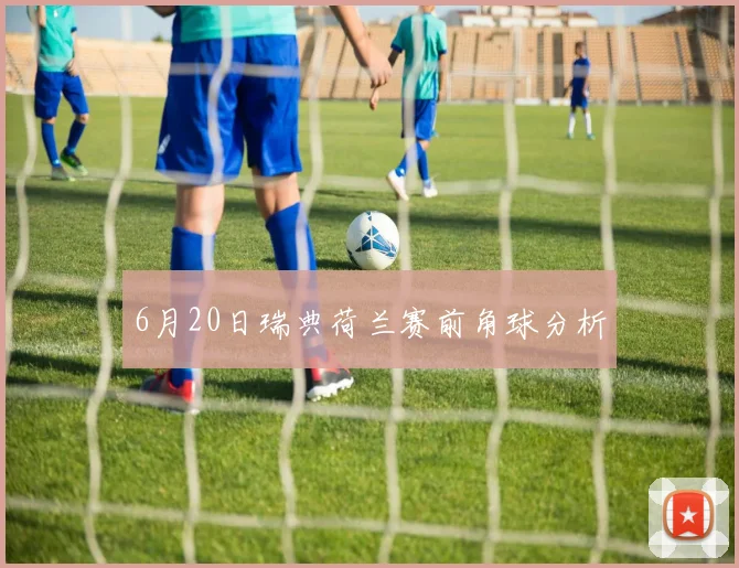 6月20日瑞典荷兰赛前角球分析