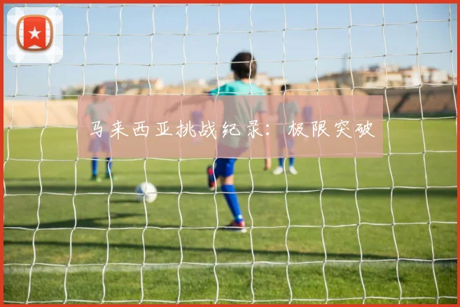 马来西亚挑战纪录：极限突破