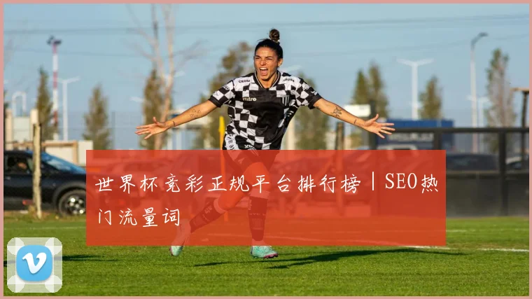 世界杯竞彩正规平台排行榜｜SEO热门流量词
