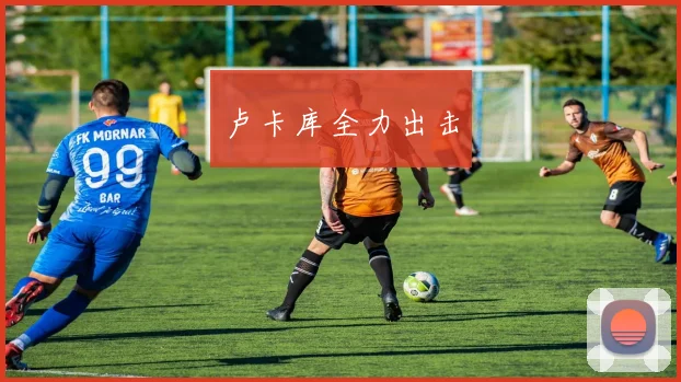 卢卡库全力出击