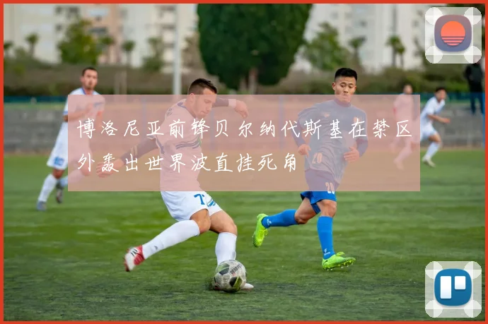 博洛尼亚前锋贝尔纳代斯基在禁区外轰出世界波直挂死角