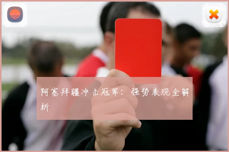 阿塞拜疆冲击冠军：强势表现全解析