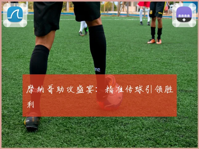 摩纳哥助攻盛宴：精准传球引领胜利