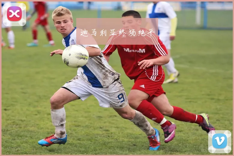 迪马利亚终场绝平
