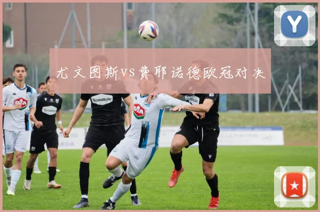 尤文图斯vs费耶诺德欧冠对决