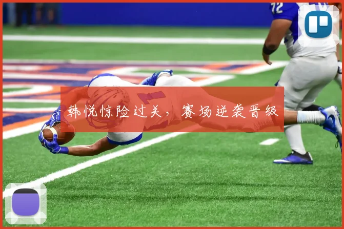 韩悦惊险过关，赛场逆袭晋级