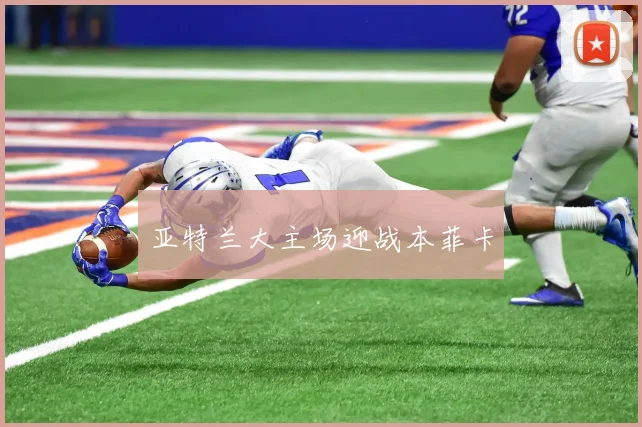 亚特兰大主场迎战本菲卡