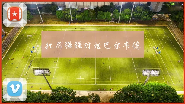 托尼强强对话巴尔韦德