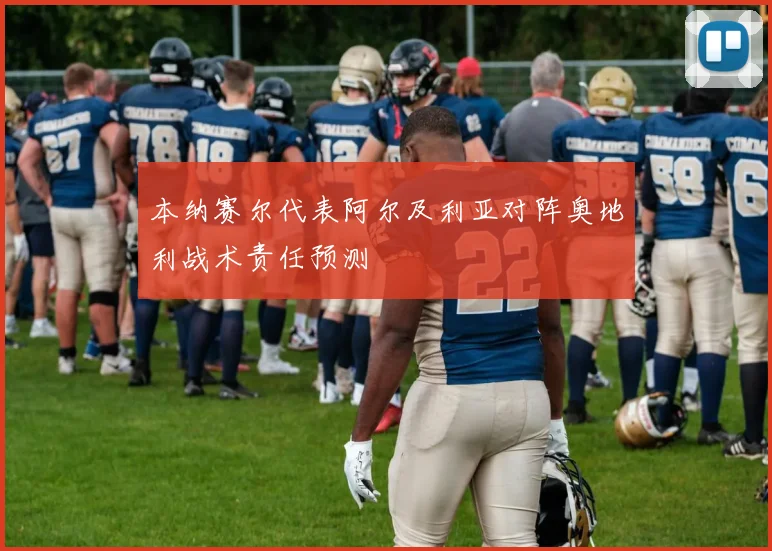 本纳赛尔代表阿尔及利亚对阵奥地利战术责任预测