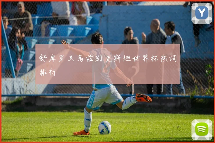舒库罗夫乌兹别克斯坦世界杯热词排行