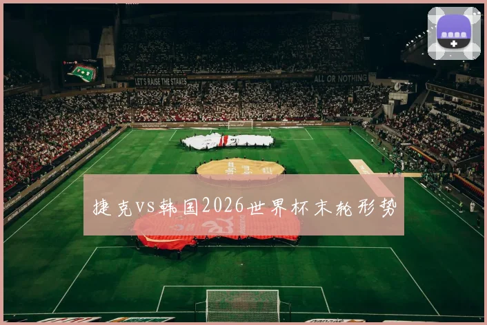 捷克vs韩国2026世界杯末轮形势