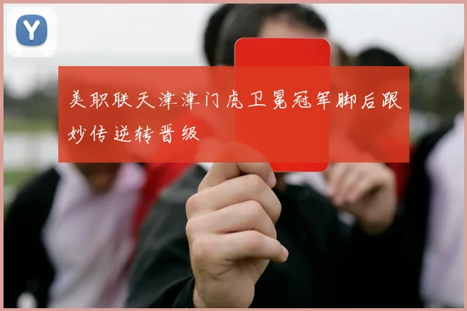 美职联天津津门虎卫冕冠军脚后跟妙传逆转晋级
