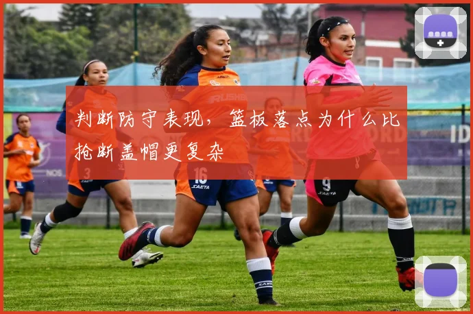 判断防守表现,篮板落点为什么比抢断盖帽更复杂