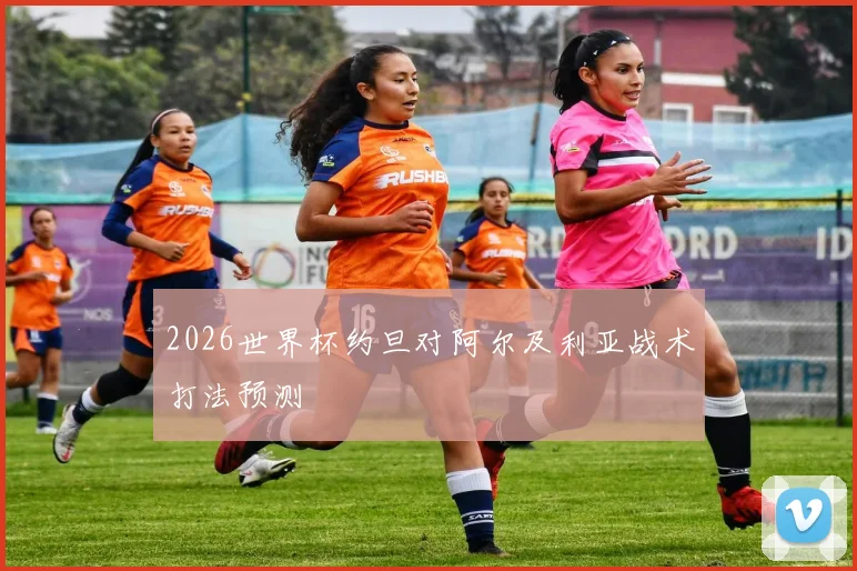 2026世界杯约旦对阿尔及利亚战术打法预测