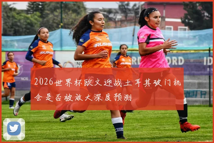 2026世界杯欧文迎战土耳其破门机会是否被放大深度预测