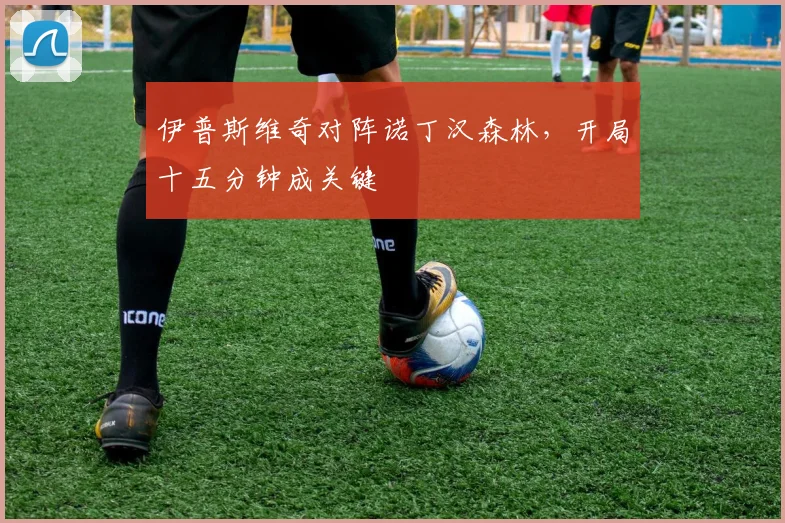 伊普斯维奇对阵诺丁汉森林，开局十五分钟成关键