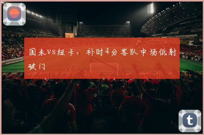 国米vs纽卡，补时4分客队中场低射破门