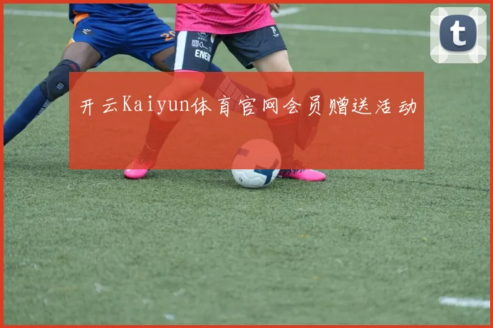 开云Kaiyun体育官网会员赠送活动