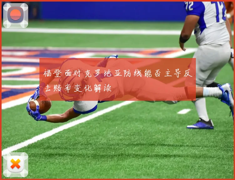 福登面对克罗地亚防线能否主导反击赔率变化解读