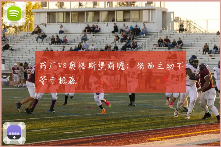 药厂vs奥格斯堡前瞻：场面主动不等于稳赢