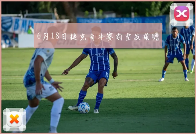 6月18日捷克南非赛前首发前瞻