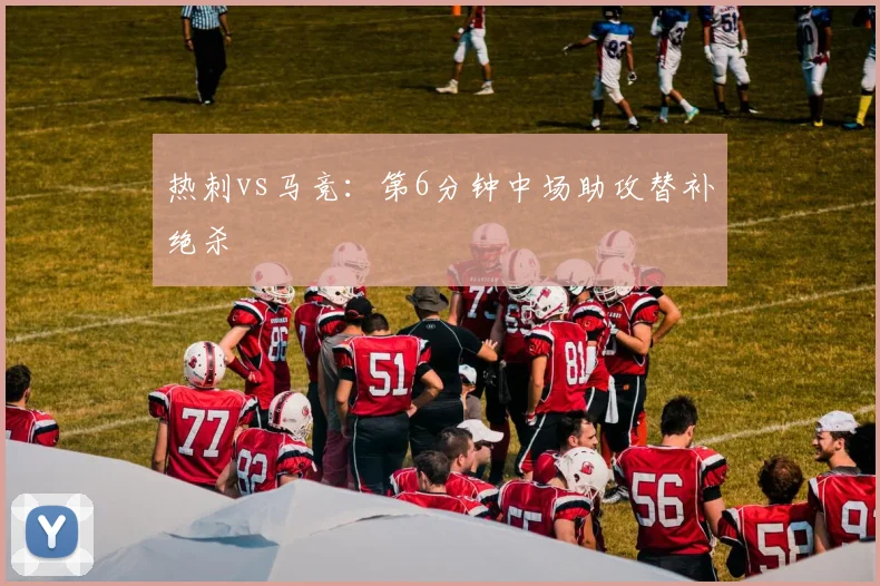 热刺vs马竞：第6分钟中场助攻替补绝杀