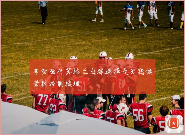 布努面对苏格兰出球选择是否稳健禁区控制梳理