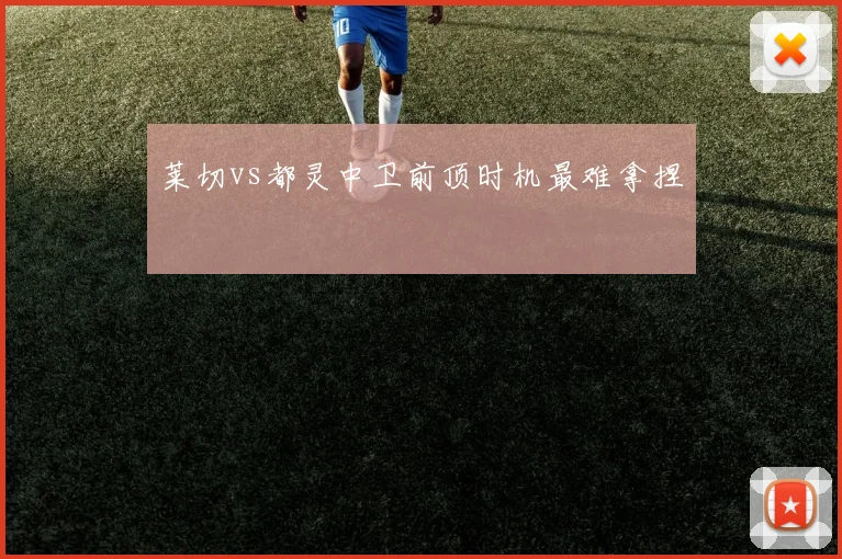 莱切vs都灵中卫前顶时机最难拿捏