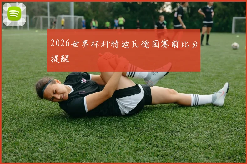 2026世界杯科特迪瓦德国赛前比分提醒