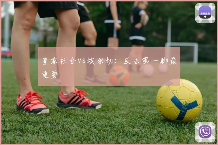 皇家社会vs埃尔切：反击第一脚最重要