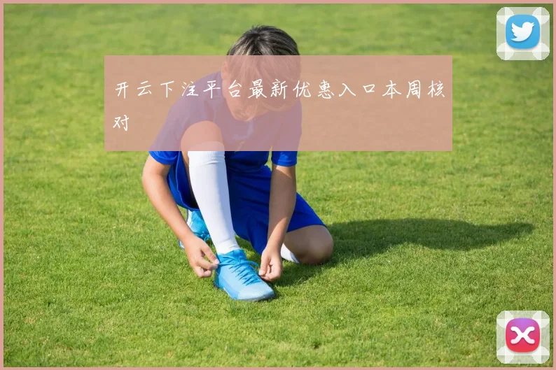 开云下注平台最新优惠入口本周核对
