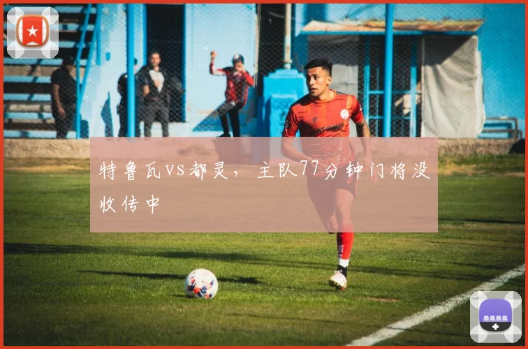 特鲁瓦vs都灵,主队77分钟门将没收传中