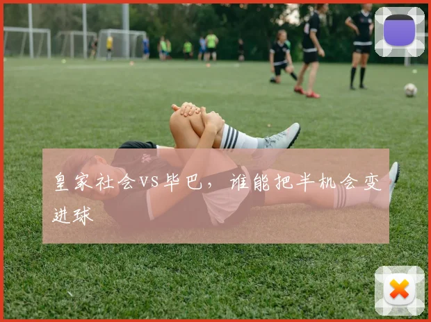 皇家社会vs毕巴，谁能把半机会变进球