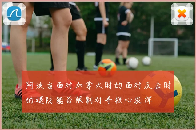 阿坎吉面对加拿大时的面对反击时的退防能否限制对手核心发挥