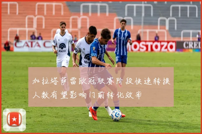 加拉塔萨雷欧冠联赛阶段快速转换人数有望影响门前转化效率
