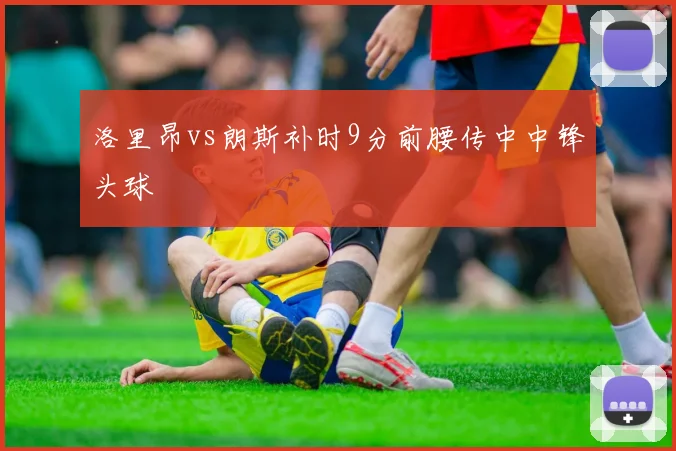 洛里昂vs朗斯补时9分前腰传中中锋头球