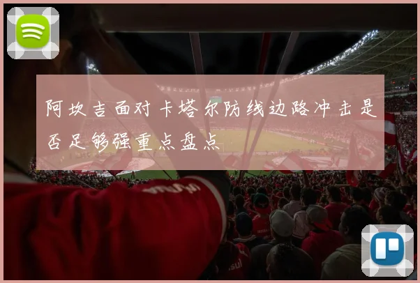 阿坎吉面对卡塔尔防线边路冲击是否足够强重点盘点