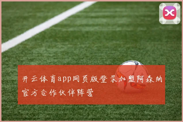 开云体育app网页版登录加盟阿森纳官方合作伙伴阵营