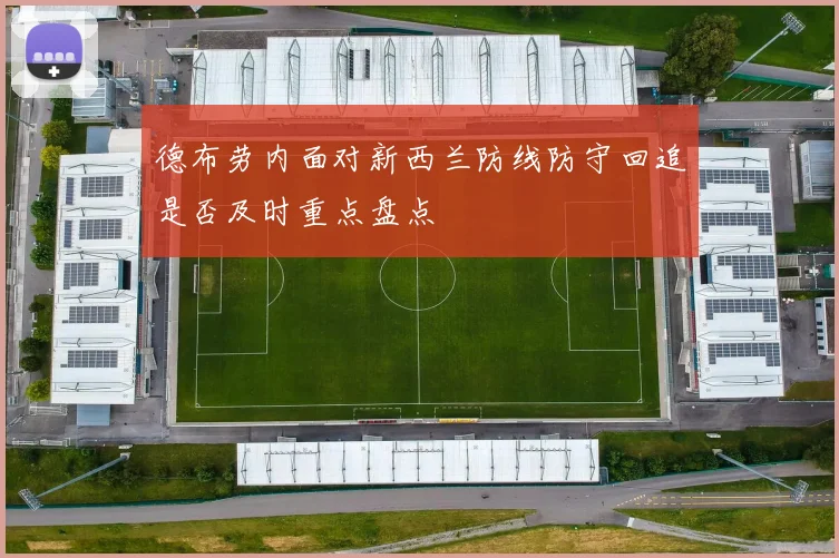 德布劳内面对新西兰防线防守回追是否及时重点盘点